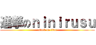 進撃のｎｉｎｉｒｕｓｕ (attack on titan)