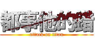 都事他的錯 (attack on titan)