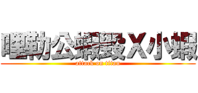 哩勒公蝦毀Ｘ小蝦 (attack on titan)