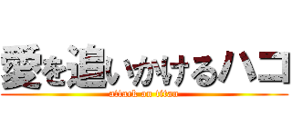 愛を追いかけるハコ (attack on titan)