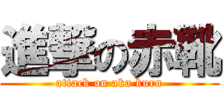 進撃の赤靴 (attack on aka kuru)