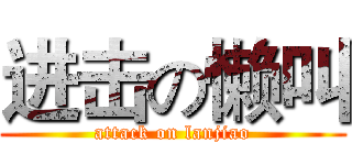 进击の懒叫 (attack on lanjiao)