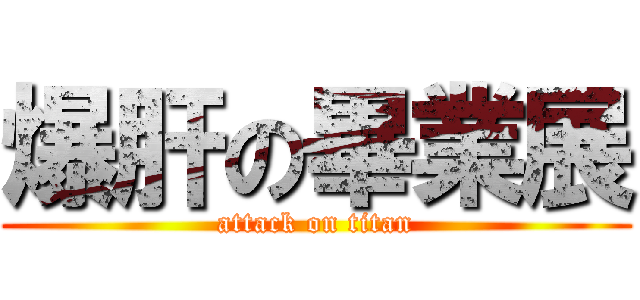 爆肝の畢業展 (attack on titan)