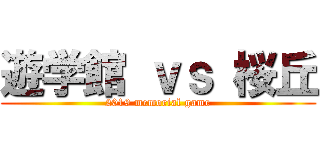 遊学館 ｖｓ 桜丘 (2019 memorial game)