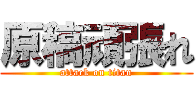 原稿頑張れ (attack on titan)