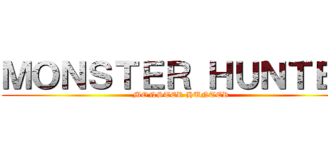 ＭＯＮＳＴＥＲ ＨＵＮＴＥＲ (MONSTER HUNTER)