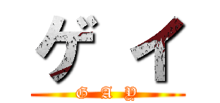 ゲ イ (G  A  Y)