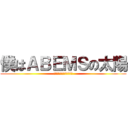 僕はＡＢＥＭＳの太陽 (今は雨雲に覆われてるけど)