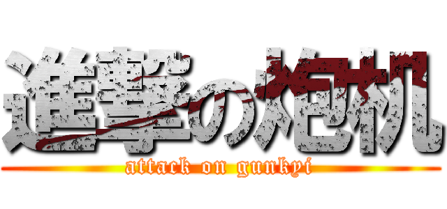 進撃の炮机 (attack on gunkyi)