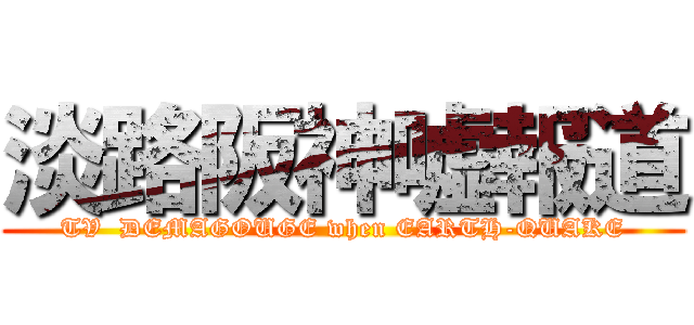 淡路阪神嘘報道 (TV  DEMAGOUGE when EARTH-QUAKE)