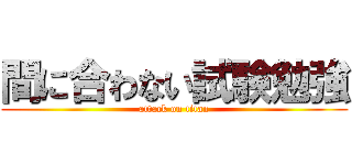 間に合わない試験勉強 (attack on titan)