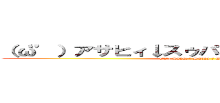 （‘ω’）アサヒィ↓スゥパァ↑ドゥルァァァァイ↓ (('Ω') Asahi ↓ Supaa ↑ Duruaaaai ↓)