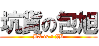 坑貨の包旭 (BX is a JB)