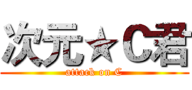 次元★Ｃ君 (attack on C)