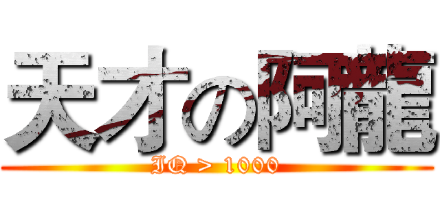 天才の阿龍 (IQ > 1000)