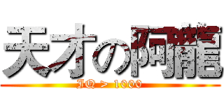 天才の阿龍 (IQ > 1000)