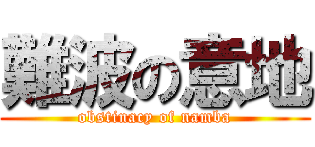 難波の意地 (obstinacy of namba)