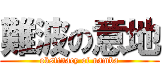 難波の意地 (obstinacy of namba)