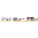 ｉＰａｄ 壊したー 弁償ねｗ (iPad has been destroyed)