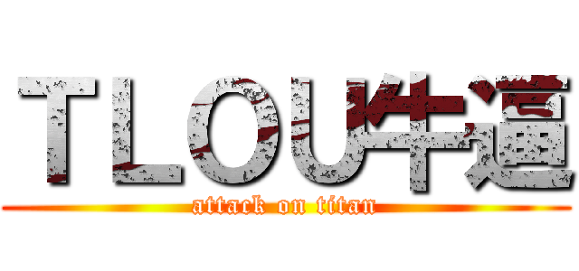 ＴＬＯＵ牛逼 (attack on titan)