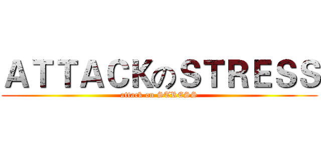 ＡＴＴＡＣＫのＳＴＲＥＳＳ (attack on STRESS)