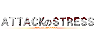ＡＴＴＡＣＫのＳＴＲＥＳＳ (attack on STRESS)