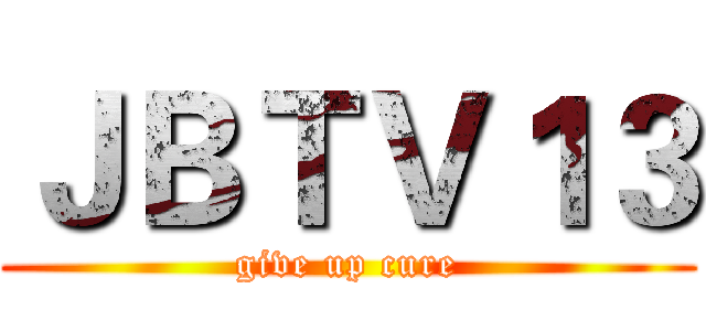ＪＢＴＶ１３ (give up cure)