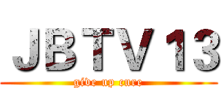 ＪＢＴＶ１３ (give up cure)