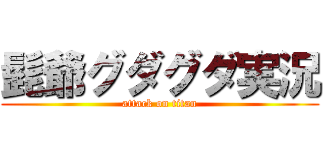 髭爺グダグダ実況 (attack on titan)