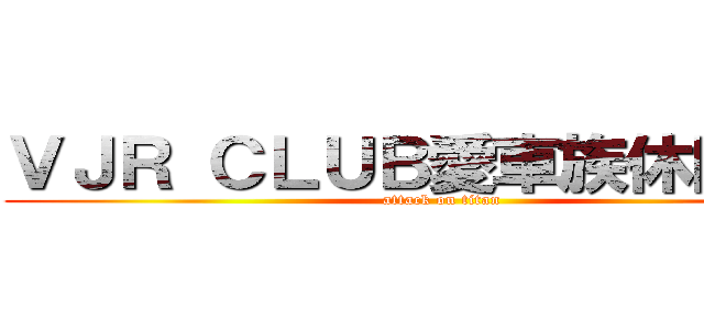 ＶＪＲ ＣＬＵＢ愛車族休閒社團 (attack on titan)