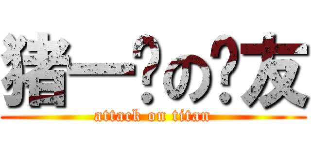 猪一样の队友 (attack on titan)