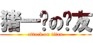 猪一样の队友 (attack on titan)