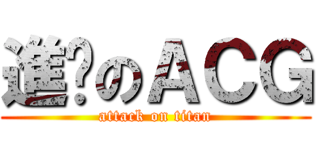 進擊のＡＣＧ (attack on titan)