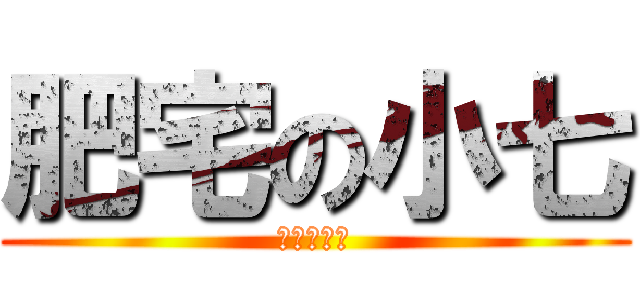 肥宅の小七 (我是臭肥宅)