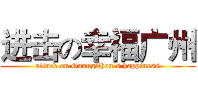 进击の幸福广州 (attack on GuangZhou's happiness)