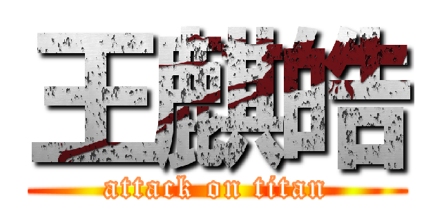 王麒皓 (attack on titan)