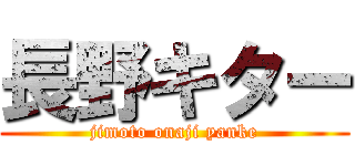 長野キター (jimoto onaji yanke)