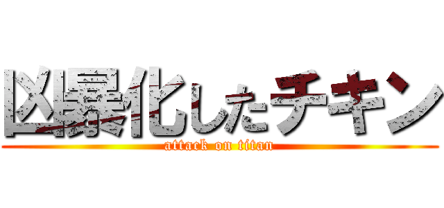 凶暴化したチキン (attack on titan)