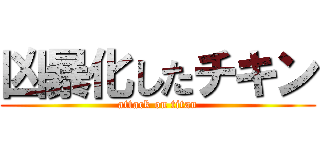 凶暴化したチキン (attack on titan)