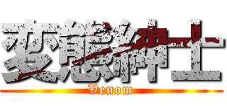 変態紳士 (Venom)
