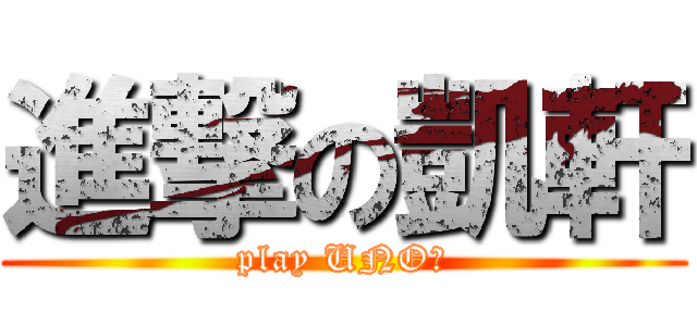 進撃の凱軒 (play UNO?)