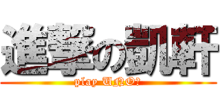 進撃の凱軒 (play UNO?)