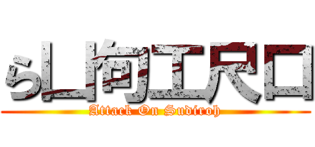 ら凵句工尺口 (Attack On Sudiroh)