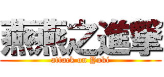 燕燕之進撃 (attack on Yuki)
