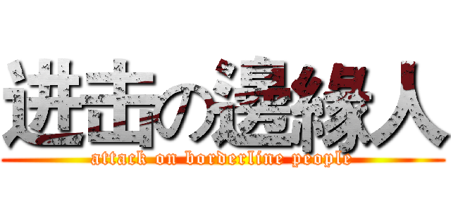 进击の邊緣人 (attack on borderline people)