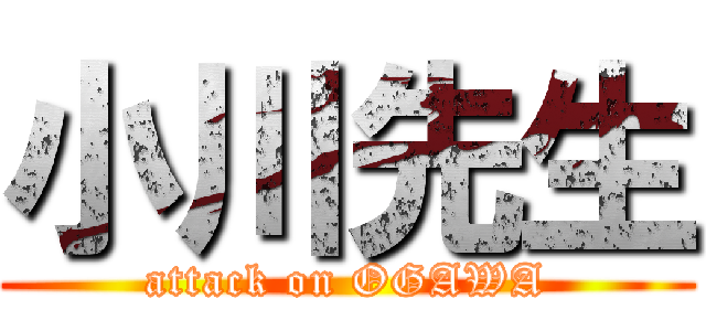 小川先生 (attack on OGAWA)