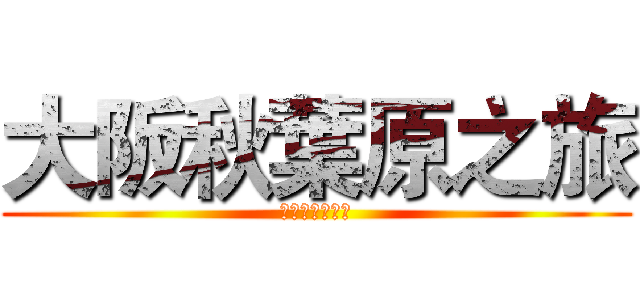 大阪秋葉原之旅 (我要去買公仔啦)