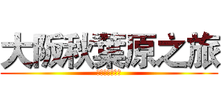 大阪秋葉原之旅 (我要去買公仔啦)