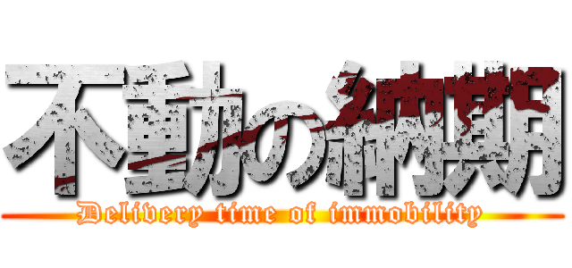 不動の納期 (Delivery time of immobility)