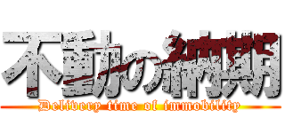 不動の納期 (Delivery time of immobility)